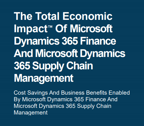 Forrester: The Total Economic Impact of Microsoft Dynamics 365 Finance and Microsoft Dynamics 365 supply chain management.